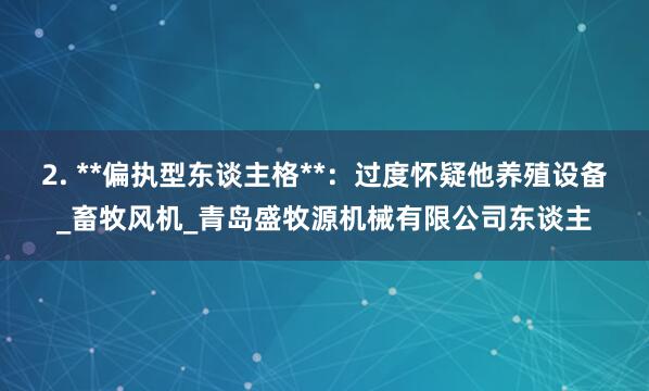 2. **偏执型东谈主格**:过度怀疑他养殖设备_畜牧风机_青岛盛牧源机械有限公司东谈主